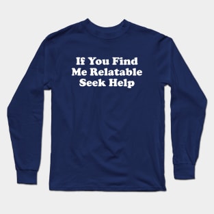 If You Find Me Relatable Seek Help Long Sleeve T-Shirt